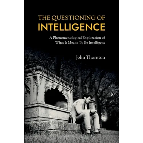The Questioning of Intelligence: A Phenomenological Exploration of What It Means To Be Intelligent - Paperback
