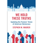 We Hold These Truths: Updating the Framers' Vision of American Democracy - Hardcover