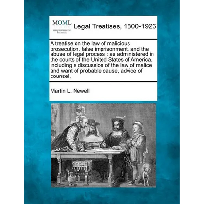 A treatise on the law of malicious prosecution, false imprisonment, and the abuse of legal process: as administered in the courts of the United States - Paperback