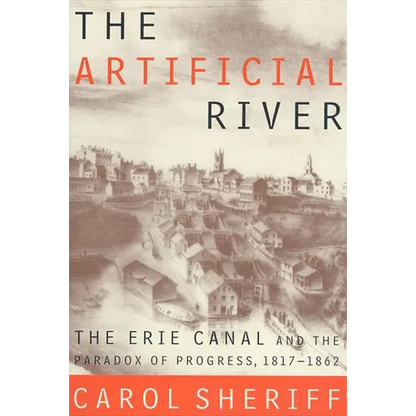 The Artificial River: The Erie Canal and the Paradox of Progress, 1817-1862 - Paperback