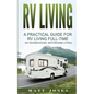 RV Living: A Practical Guide For RV Living Full-Time (Rv Boondocking, Motorhome Living) - Paperback