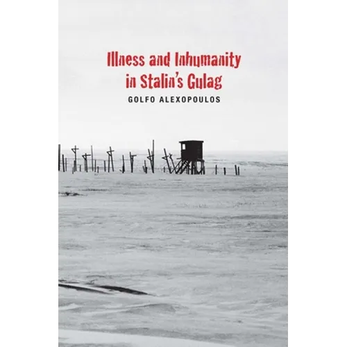 Illness and Inhumanity in Stalin's Gulag - Hardcover