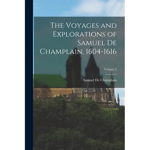 The Voyages and Explorations of Samuel De Champlain, 1604-1616; Volume 2 - Paperback