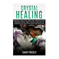 Crystal Healing: Discover And Learn These Top 9 Benefits That You Must Know About Crystal Healing To Your Health And To Be Loved And Wealthy - Paperback