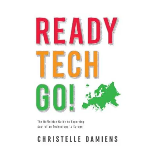 Ready, Tech, Go!: The Definitive Guide to Exporting Australian Technology to Europe - Paperback