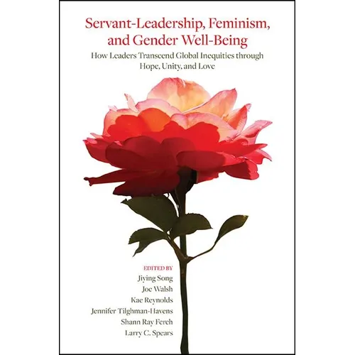 Servant-Leadership, Feminism, and Gender Well-Being: How Leaders Transcend Global Inequities through Hope, Unity, and Love - Paperback
