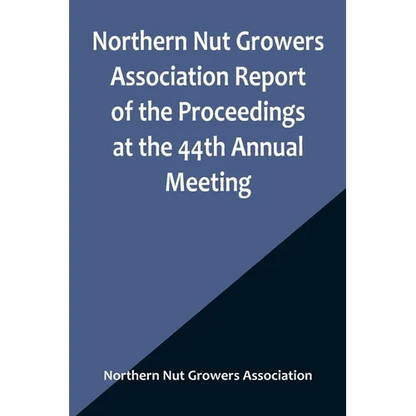 Northern Nut Growers Association Report of the Proceedings at the 44th Annual Meeting; Rochester, N.Y. August 31 and September 1, 1953 - Paperback