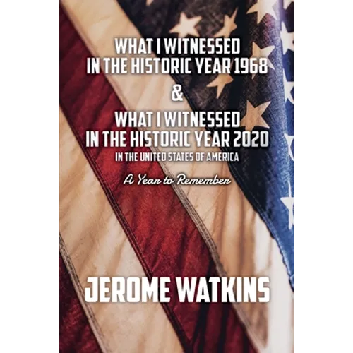 What I Witnessed in the Historic Year 1968 and What I Witnessed in the Historic Year 2020 in the United States of America: A Year to Remember - Paperback