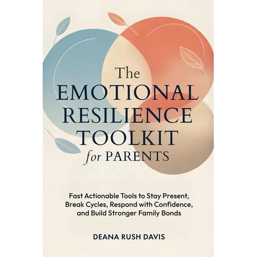 The Emotional Resilience Toolkit for Parents: Fast, Actionable Tools to Stay Present, Break Cycles, Respond with Confidence, and Build Stronger Family - Paperback