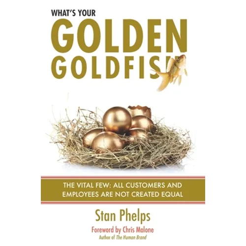 What's Your Golden Goldfish: The Vital Few - All Customers and Employees Are Not Created Equal - Paperback