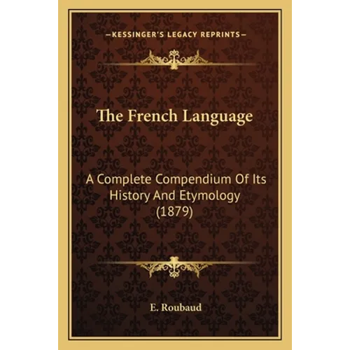 The French Language: A Complete Compendium Of Its History And Etymology (1879) - Paperback