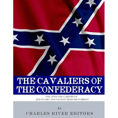 The Cavaliers of the Confederacy: The Lives and Careers of JEB Stuart and Nathan Bedford Forrest - Paperback