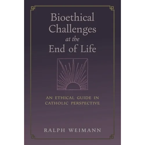Bioethical Challenges at the End of Life: An Ethical Guide in Catholic Perspective - Paperback