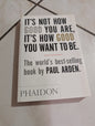 It's Not How Good You Are, It's How Good You Want To Be  by Paul Arden