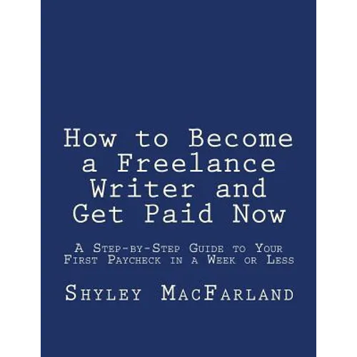 How to Become a Freelance Writer and Get Paid Now: A Step-by-Step Guide to Your First Paycheck in a Week or Less - Paperback