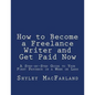 How to Become a Freelance Writer and Get Paid Now: A Step-by-Step Guide to Your First Paycheck in a Week or Less - Paperback