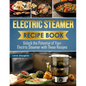Electric Steamer Recipe Book: Unlock the Potential of Your Electric Steamer with These Recipes - Paperback
