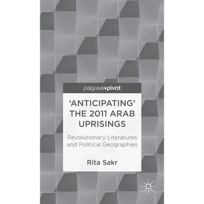'Anticipating' the 2011 Arab Uprisings: Revolutionary Literatures and Political Geographies - Hardcover