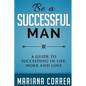 Be A Successful Man: A guide to succeeding in life, work and love - Paperback