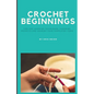 Crochet Beginnings: Tips for Learning Techniques, Choosing Projects and Sharing Your Completed Items. - Paperback