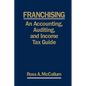 Franchising: AN ACCOUNTING, AUDITING and INCOME TAX GUIIDE: A Practical Guide for Franchisors, Franchisees, and their Accounting an - Paperback