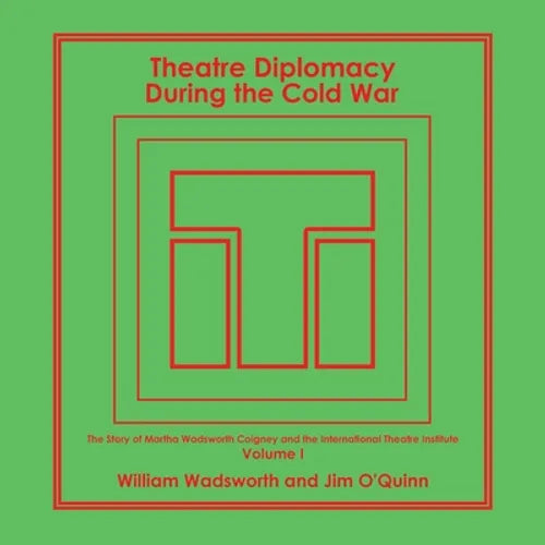 Theatre Diplomacy During the Cold War: The Story of Martha Wadsworth Coigney and the International Theatre Institute, as Told by Her Friends and Famil - Paperback