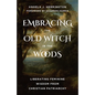 Embracing the Old Witch in the Woods: Liberating Feminine Wisdom from Christian Patriarchy - Paperback