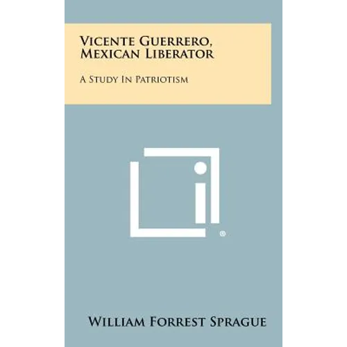 Vicente Guerrero, Mexican Liberator: A Study in Patriotism - Hardcover