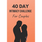 40 Day Intimacy Challenge For Couples: Ignite Intimacy In Your Marriage Through Conversation, Romance, And Sexuality In This Couples Workbook - Paperback