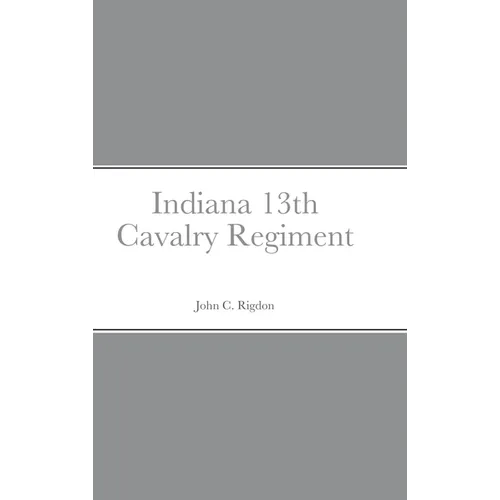 Historical Sketch And Roster Of The Indiana 13th Cavalry Regiment - Hardcover