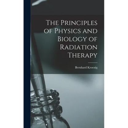 The Principles of Physics and Biology of Radiation Therapy - Hardcover