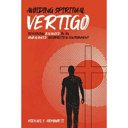 Avoiding Spiritual Vertigo: Remaining Balanced in an Unbalanced Sociopolitical Environment - Paperback