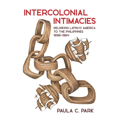 Intercolonial Intimacies: Relinking Latin/O America to the Philippines, 1898-1964 - Hardcover