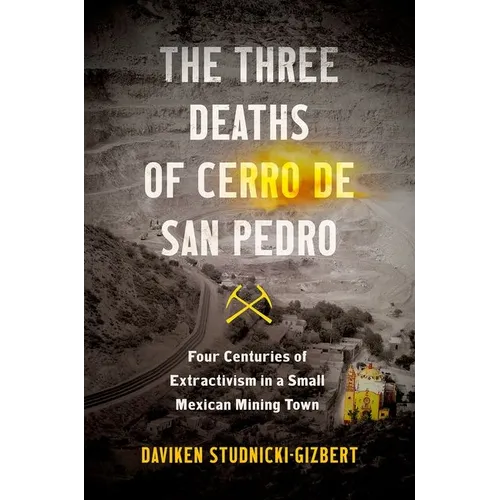 The Three Deaths of Cerro de San Pedro: Four Centuries of Extractivism in a Small Mexican Mining Town - Paperback