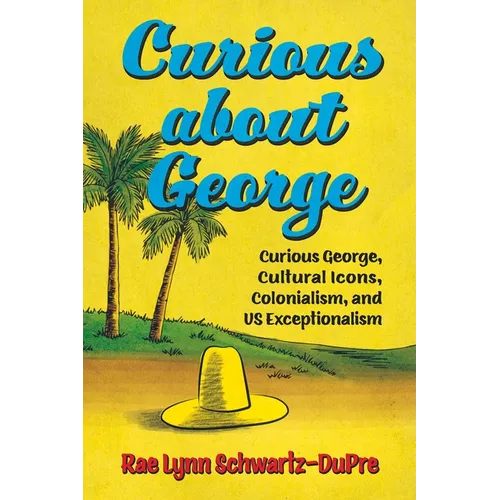Curious about George: Curious George, Cultural Icons, Colonialism, and Us Exceptionalism - Hardcover