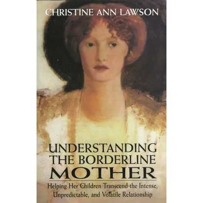 Understanding the Borderline Mother: Helping Her Children Transcend the Intense, Unpredictable, and Volatile Relationship - Paperback