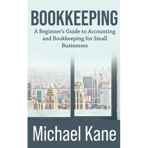 Bookkeeping: A Beginner's Guide to Accounting and Bookkeeping For Small Businesses - Paperback