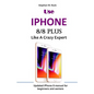 Use IPHONE 8/8 Plus Like A Crazy Expert: Updated iPhone 8 manual for beginners and seniors - Paperback