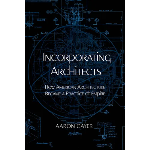 Incorporating Architects: How American Architecture Became a Practice of Empire - Hardcover