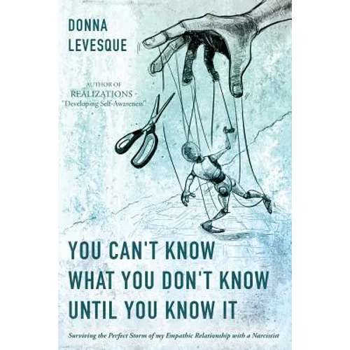 You Can't Know What You Don't Know Until You Know It: Surviving the Perfect Storm of my Empathic Relationship with a Narcissist - Paperback