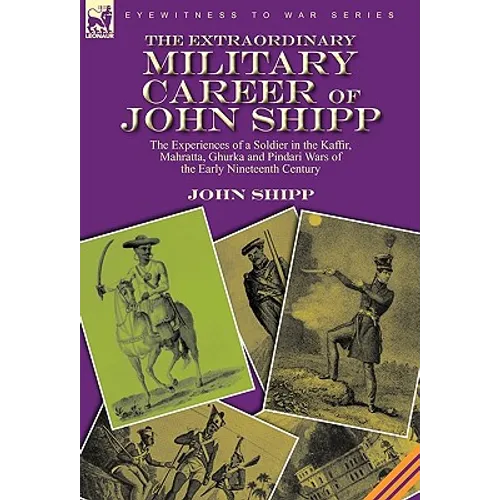 The Extraordinary Military Career of John Shipp: the Experiences of a Soldier in the Kaffir, Mahratta, Ghurka and Pindari Wars of the Early Nineteenth - Hardcover