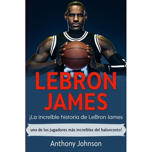 LeBron James: ¡La increíble historia de LeBron James - uno de los jugadores más increíbles del baloncesto! - Paperback