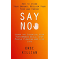Say No: How to Stand Your Ground, Reclaim Your Time and Energy (Learn the Essential High Performance Skill, Stop People Pleasing and Live Life) - Paperback