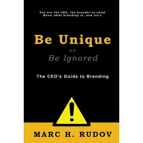Be Unique or Be Ignored: The CEO's Guide to Branding - Paperback