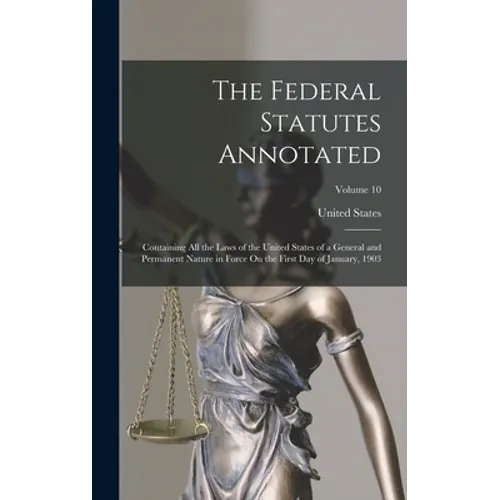 The Federal Statutes Annotated: Containing All the Laws of the United States of a General and Permanent Nature in Force On the First Day of January, 1 - Hardcover