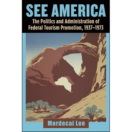 See America: The Politics and Administration of Federal Tourism Promotion, 1937-1973 - Paperback