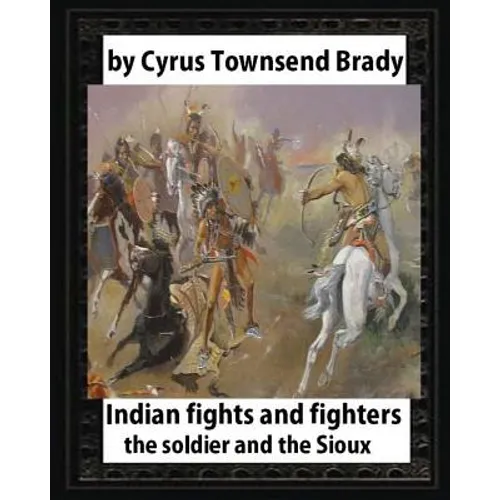 Indian Fights and Fighters (1904), by Cyrus Townsend Brady (illustrated): the soldier and the Sioux - Paperback