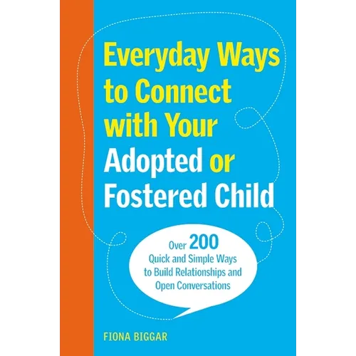 Everyday Ways to Connect with Your Adopted or Fostered Child: Over 200 Quick and Simple Ways to Build Relationships and Open Conversations - Paperback