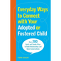 Everyday Ways to Connect with Your Adopted or Fostered Child: Over 200 Quick and Simple Ways to Build Relationships and Open Conversations - Paperback