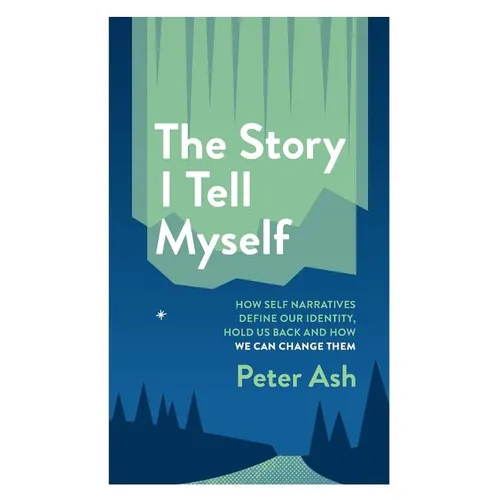 The Story I Tell Myself: How Self Narratives Define Our Identity, Hold Us Back and How We Can Change Them - Paperback